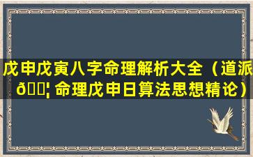 戊申戊寅八字命理解析大全（道派 🐦 命理戊申日算法思想精论）